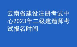 云南省建設注冊考試中心2023年二級建造師考試報名時間