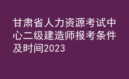 甘肅省人力資源考試中心二級(jí)建造師報(bào)考條件及時(shí)間2023