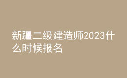 新疆二級建造師2023什么時候報名
