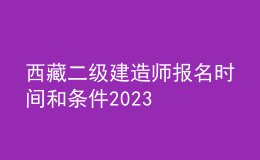 西藏二級(jí)建造師報(bào)名時(shí)間和條件2023