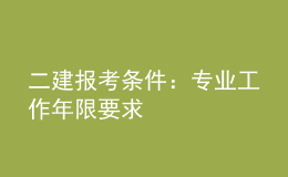 二建報考條件：專業(yè)工作年限要求	