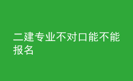 二建專業(yè)不對口能不能報名