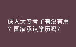 成人大?？剂擞袥]有用？國家承認(rèn)學(xué)歷嗎？