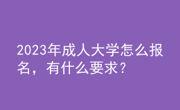2023年成人大學(xué)怎么報(bào)名，有什么要求？