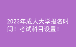 2023年成人大學(xué)報(bào)名時(shí)間！考試科目設(shè)置！