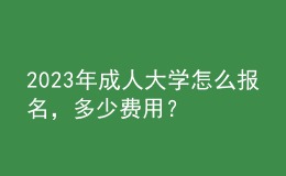 2023年成人大學(xué)怎么報(bào)名，多少費(fèi)用？