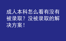 成人本科怎么看有沒有被錄??？沒被錄取的解決方案！
