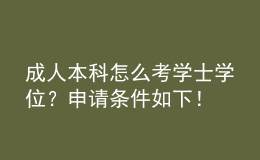 成人本科怎么考學(xué)士學(xué)位？申請(qǐng)條件如下！