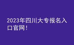 2023年四川大專報(bào)名入口官網(wǎng)！