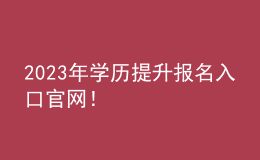 2023年學(xué)歷提升報(bào)名入口官網(wǎng)！
