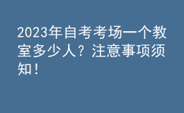 2023年自考考場一個教室多少人？注意事項須知！ 