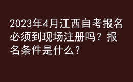 2023年4月江西自考報名必須到現(xiàn)場注冊嗎？報名條件是什么？ 