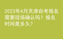 2023年4月天津自考報名需要現(xiàn)場確認(rèn)嗎？報名時間是多久？ 
