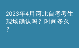 2023年4月河北自考考生現(xiàn)場(chǎng)確認(rèn)嗎？時(shí)間多久？ 