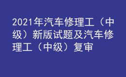 2021年汽車修理工（中級）新版試題及汽車修理工（中級）復(fù)審模擬考試