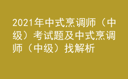 2021年中式烹調(diào)師（中級(jí)）考試題及中式烹調(diào)師（中級(jí)）找解析