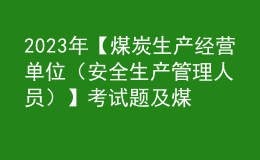 2023年【煤炭生產(chǎn)經(jīng)營單位（安全生產(chǎn)管理人員）】考試題及煤炭生產(chǎn)經(jīng)營單位（安全生產(chǎn)管理人員）證考試
