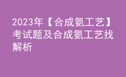 2023年【合成氨工藝】考試題及合成氨工藝找解析
