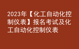 2023年【化工自動化控制儀表】報名考試及化工自動化控制儀表考試內(nèi)容