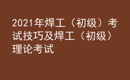 2021年焊工（初級）考試技巧及焊工（初級）理論考試