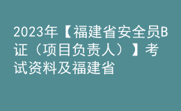 2023年【福建省安全員B證（項目負責人）】考試資料及福建省安全員B證（項目負責人）復審考試