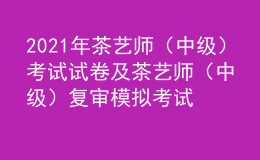 2021年茶藝師（中級）考試試卷及茶藝師（中級）復審模擬考試