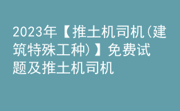 2023年【推土機司機(建筑特殊工種)】免費試題及推土機司機(建筑特殊工種)考試試卷