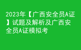2023年【廣西安全員A證】試題及解析及廣西安全員A證模擬考試題