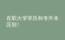 在職大學(xué)學(xué)歷和專升本區(qū)別！ 
