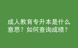 成人教育專升本是什么意思？如何查詢成績？ 