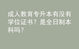 成人教育專升本有沒有學(xué)位證書？是全日制本科嗎？ 