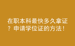在職本科最快多久拿證？申請學(xué)位證的方法！ 