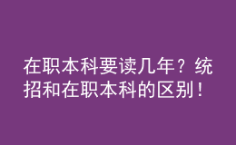 在職本科要讀幾年？統(tǒng)招和在職本科的區(qū)別！ 