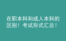 在職本科和成人本科的區(qū)別！考試形式匯總！ 