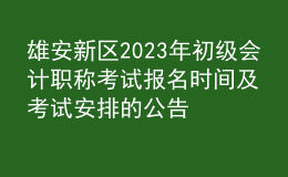 雄安新區(qū)2023年初級會計職稱考試報名時間及考試安排的公告