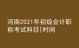河南2021年初級會計職稱考試科目|時間