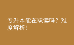 專升本能在職讀嗎？難度解析！ 