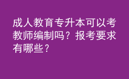 成人教育專升本可以考教師編制嗎？報(bào)考要求有哪些？ 