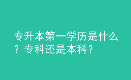 專升本第一學(xué)歷是什么？專科還是本科？ 