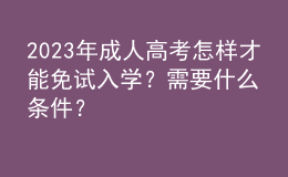 2023年成人高考怎樣才能免試入學(xué)？需要什么條件？