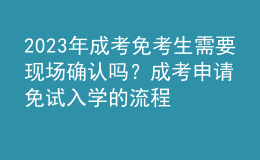 2023年成考免考生需要現(xiàn)場確認(rèn)嗎？成考申請免試入學(xué)的流程