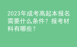2023年成考高起本報名需要什么條件？報考材料有哪些？