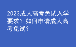2023成人高考免試入學(xué)要求？如何申請成人高考免試？
