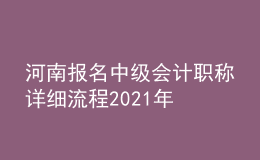 河南報名中級會計職稱詳細(xì)流程2021年