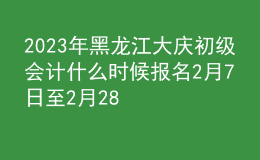 2023年黑龍江大慶初級會計什么時候報名 2月7日至2月28日進行報名