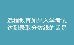 遠程教育如果入學考試達到錄取分數(shù)線的話是否可以順利的進入院校嗎