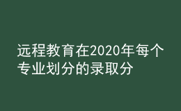 遠程教育在2020年每個專業(yè)劃分的錄取分?jǐn)?shù)線是否會有所增加呢