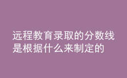 遠(yuǎn)程教育錄取的分?jǐn)?shù)線是根據(jù)什么來制定的