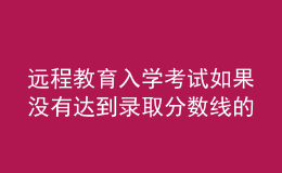 遠(yuǎn)程教育入學(xué)考試如果沒(méi)有達(dá)到錄取分?jǐn)?shù)線的話結(jié)果會(huì)如何