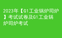2023年【G1工業(yè)鍋爐司爐】考試試卷及G1工業(yè)鍋爐司爐考試技巧